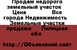 Продам недорого земельный участок  › Цена ­ 450 000 - Все города Недвижимость » Земельные участки продажа   . Липецкая обл.